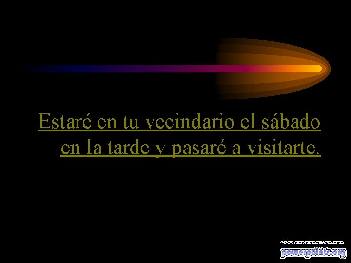 Estaré en tu vecindario el sábado en la tarde y pasaré a visitarte. 