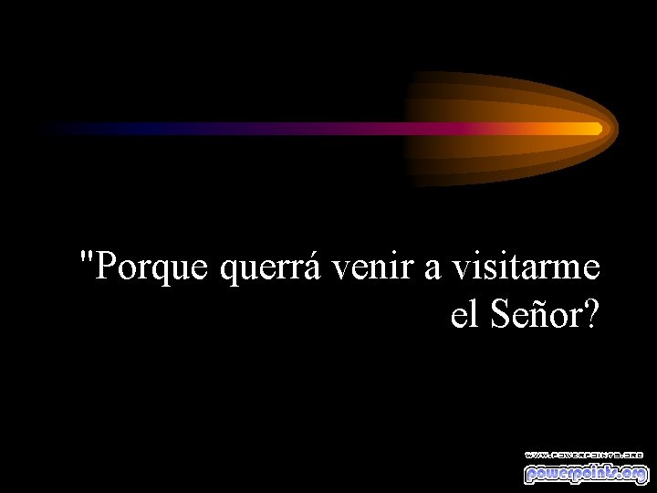 "Porque querrá venir a visitarme el Señor? 