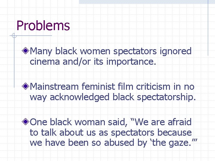 Problems Many black women spectators ignored cinema and/or its importance. Mainstream feminist film criticism