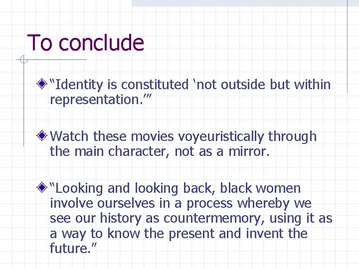 To conclude “Identity is constituted ‘not outside but within representation. ’” Watch these movies