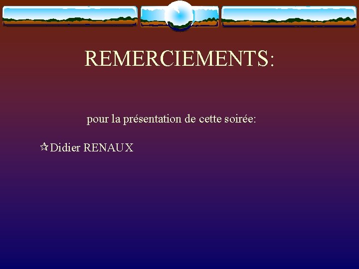 REMERCIEMENTS: pour la présentation de cette soirée: Didier RENAUX 