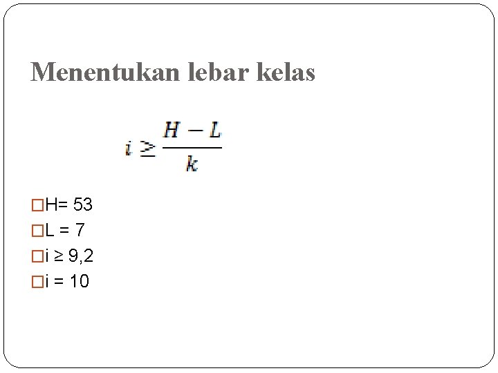 Menentukan lebar kelas �H= 53 �L = 7 �i ≥ 9, 2 �i = Menentukan lebar kelas �H= 53 �L = 7 �i ≥ 9, 2 �i =