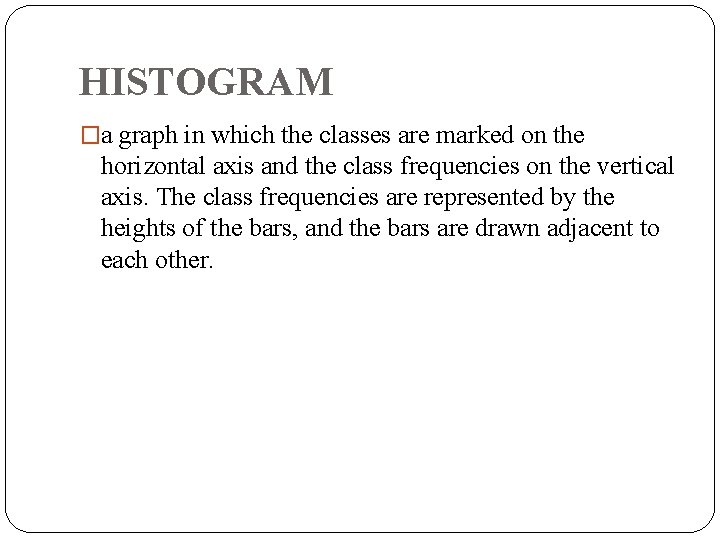 HISTOGRAM �a graph in which the classes are marked on the horizontal axis and HISTOGRAM �a graph in which the classes are marked on the horizontal axis and