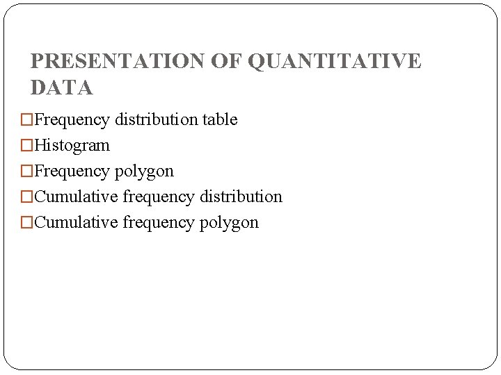 PRESENTATION OF QUANTITATIVE DATA �Frequency distribution table �Histogram �Frequency polygon �Cumulative frequency distribution �Cumulative PRESENTATION OF QUANTITATIVE DATA �Frequency distribution table �Histogram �Frequency polygon �Cumulative frequency distribution �Cumulative