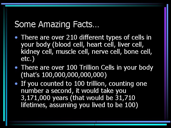 Some Amazing Facts… • There are over 210 different types of cells in your