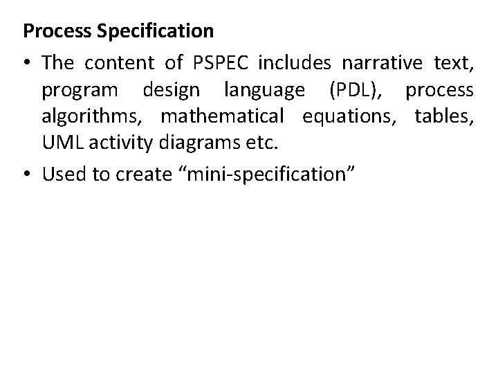 Process Specification • The content of PSPEC includes narrative text, program design language (PDL),