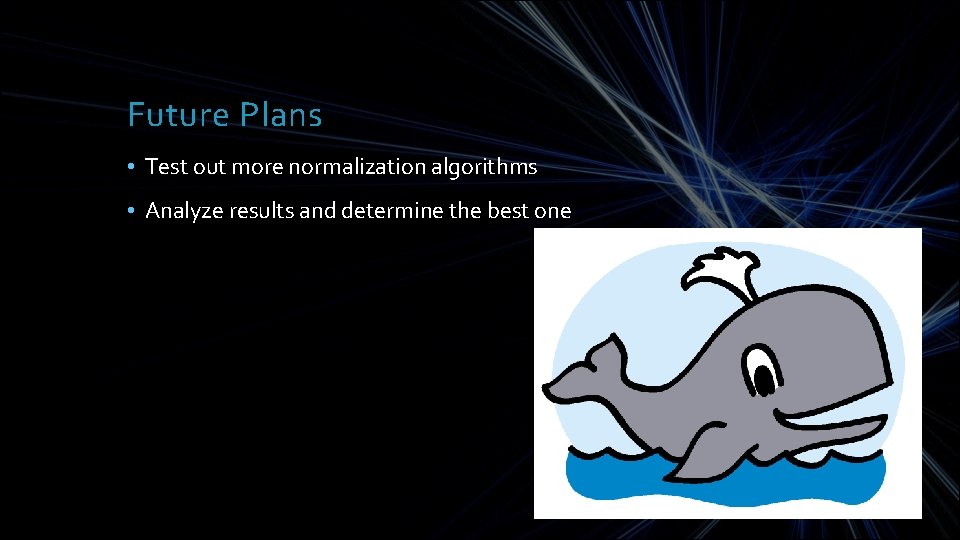 Future Plans • Test out more normalization algorithms • Analyze results and determine the