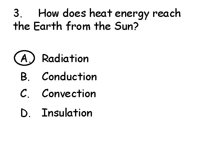 3. How does heat energy reach the Earth from the Sun? A. Radiation B.