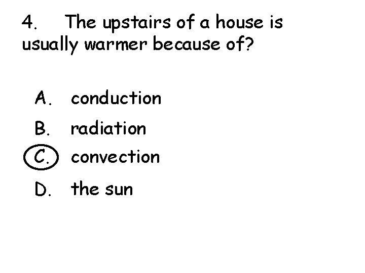 4. The upstairs of a house is usually warmer because of? A. conduction B.