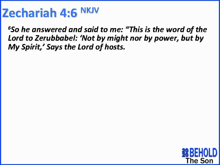 Zechariah 4: 6 NKJV 6 So he answered and said to me: “This is