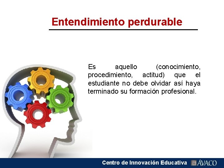 Entendimiento perdurable Es aquello (conocimiento, procedimiento, actitud) que el estudiante no debe olvidar así