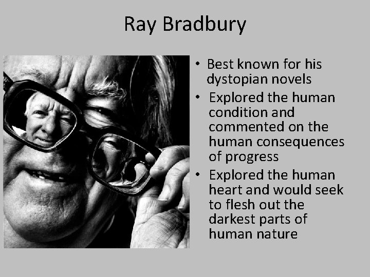 Ray Bradbury • Best known for his dystopian novels • Explored the human condition