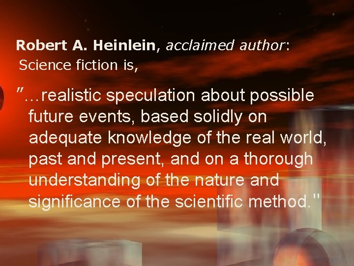 Robert A. Heinlein, acclaimed author: Science fiction is, ”…realistic speculation about possible future events,