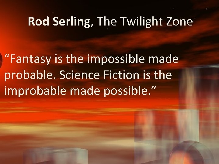 Rod Serling, The Twilight Zone “Fantasy is the impossible made probable. Science Fiction is