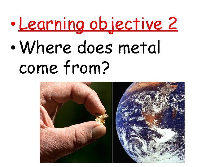  • Learning objective 2 • Where does metal come from? 