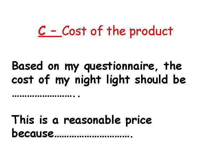 C – Cost of the product Based on my questionnaire, the cost of my