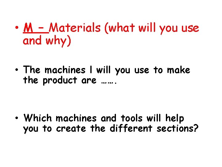 • M – Materials (what will you use and why) • The machines