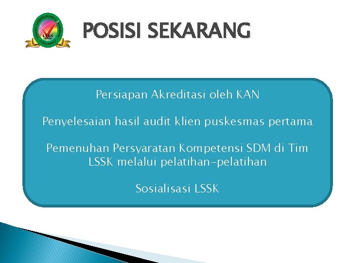 POSISI SEKARANG Persiapan Akreditasi oleh KAN Penyelesaian hasil audit klien puskesmas pertama Pemenuhan Persyaratan