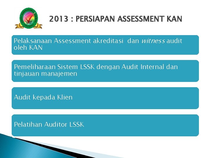 2013 : PERSIAPAN ASSESSMENT KAN Pelaksanaan Assessment akreditasi dan witness audit oleh KAN Pemeliharaan