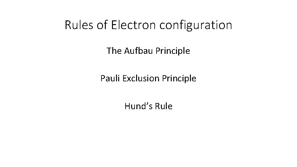 Rules of Electron configuration The Aufbau Principle Pauli Exclusion Principle Hund’s Rule 