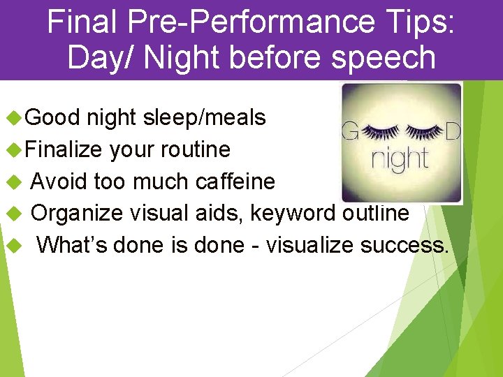 Final Pre-Performance Tips: Day/ Night before speech Good night sleep/meals Finalize your routine Avoid Final Pre-Performance Tips: Day/ Night before speech Good night sleep/meals Finalize your routine Avoid
