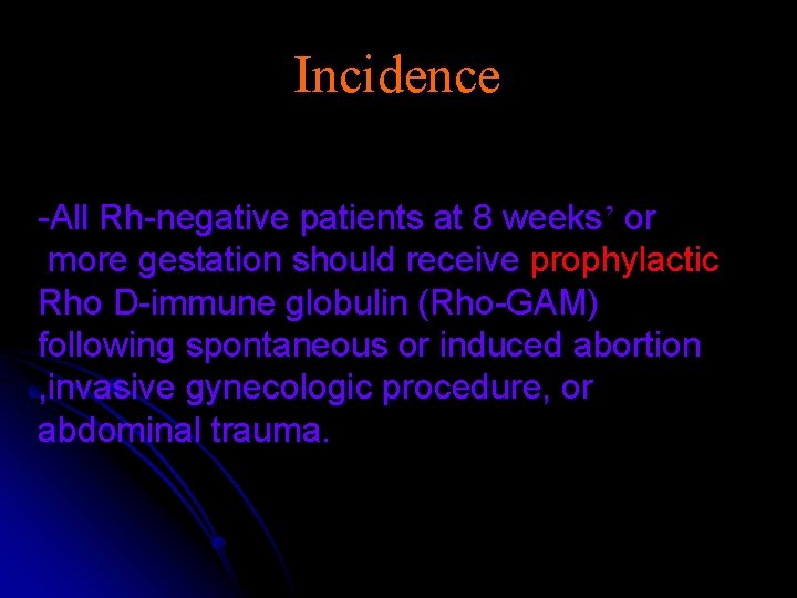 Incidence -All Rh-negative patients at 8 weeks’ or more gestation should receive prophylactic Rho