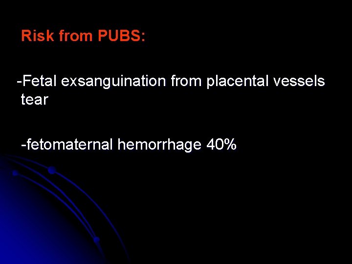 Risk from PUBS: -Fetal exsanguination from placental vessels tear -fetomaternal hemorrhage 40% 