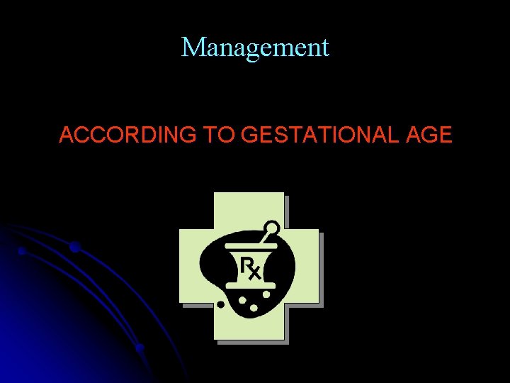 Management ACCORDING TO GESTATIONAL AGE 