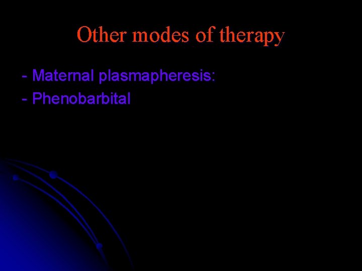 Other modes of therapy - Maternal plasmapheresis: - Phenobarbital 
