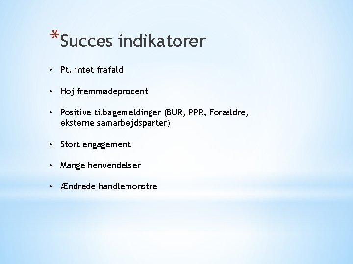 *Succes indikatorer • Pt. intet frafald • Høj fremmødeprocent • Positive tilbagemeldinger (BUR, PPR,