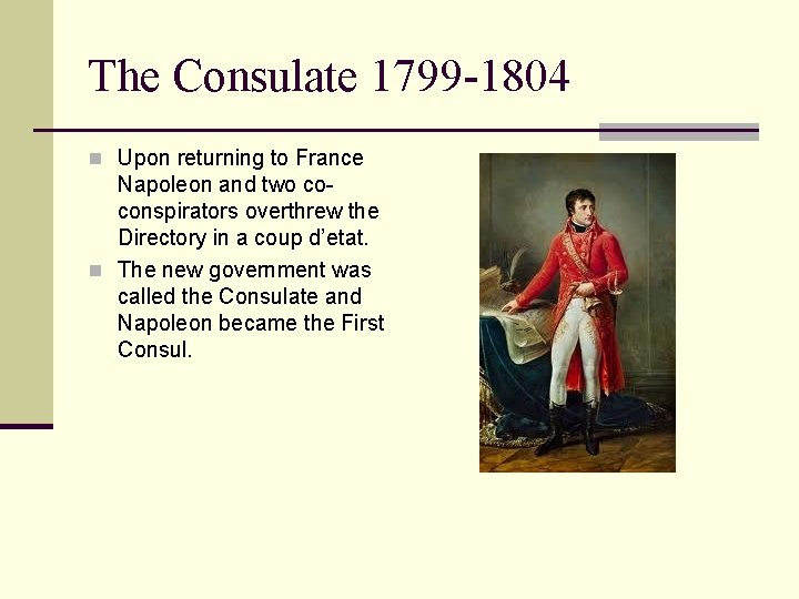 The Consulate 1799 -1804 n Upon returning to France Napoleon and two coconspirators overthrew