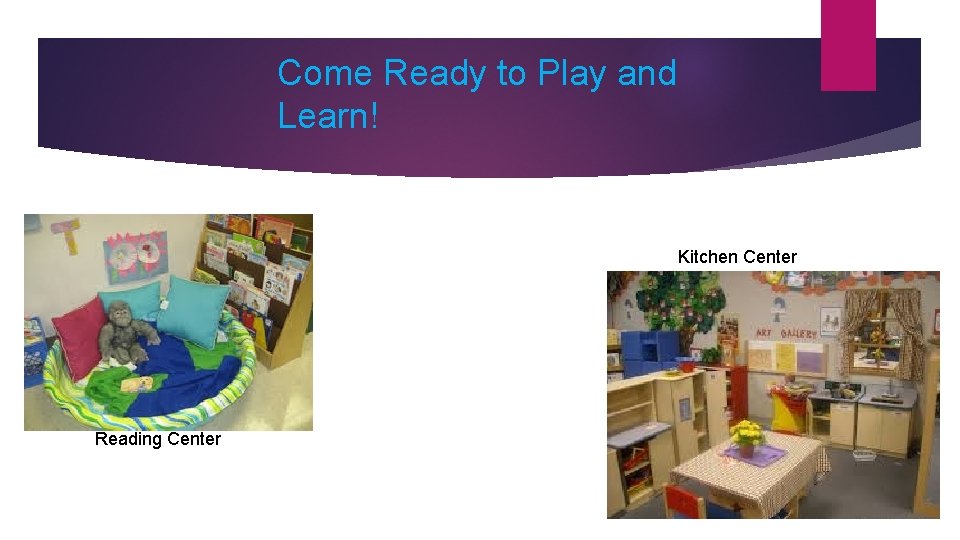 Come Ready to Play and Learn! Kitchen Center Reading Center 