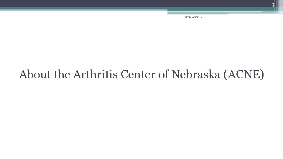 3 ACNE GROUP 1 About the Arthritis Center of Nebraska (ACNE) 