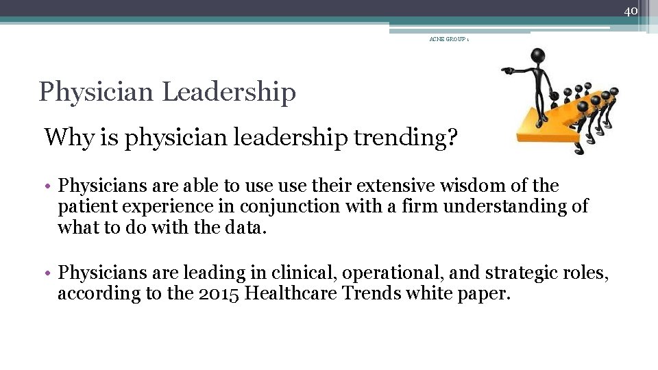 40 ACNE GROUP 1 Physician Leadership Why is physician leadership trending? • Physicians are