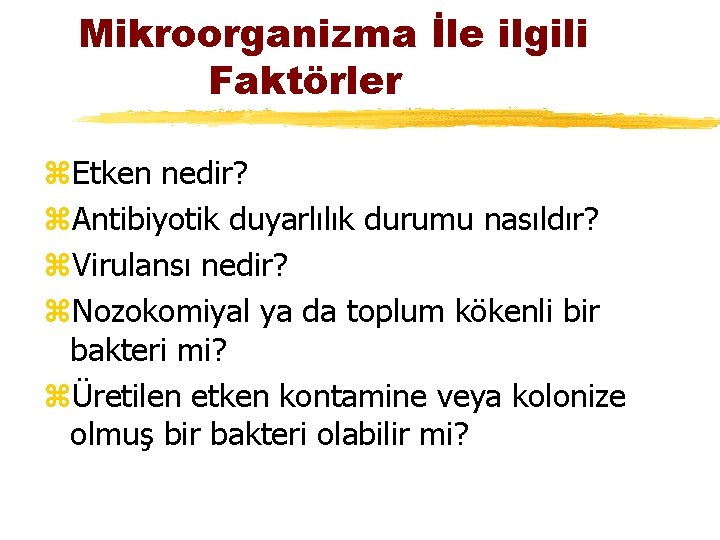 Mikroorganizma İle ilgili Faktörler z. Etken nedir? z. Antibiyotik duyarlılık durumu nasıldır? z. Virulansı