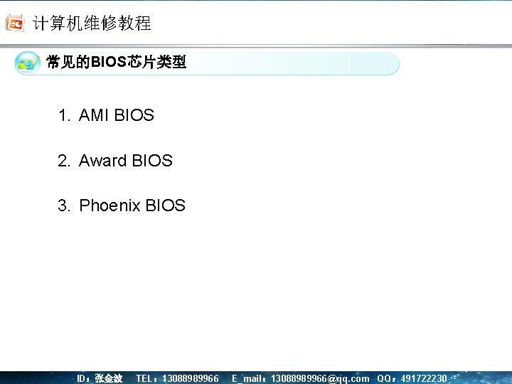 计算机维修教程 单击此处编辑母版标题样式 常见的BIOS芯片类型 1. AMI BIOS 2. Award BIOS 3. Phoenix BIOS ID：张金波 TEL：