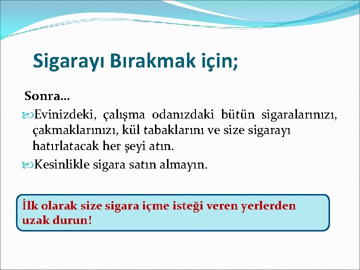 Sigarayı Bırakmak için; Sonra… Evinizdeki, çalışma odanızdaki bütün sigaralarınızı, çakmaklarınızı, kül tabaklarını ve size