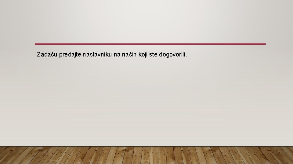 Zadaću predajte nastavniku na način koji ste dogovorili. 
