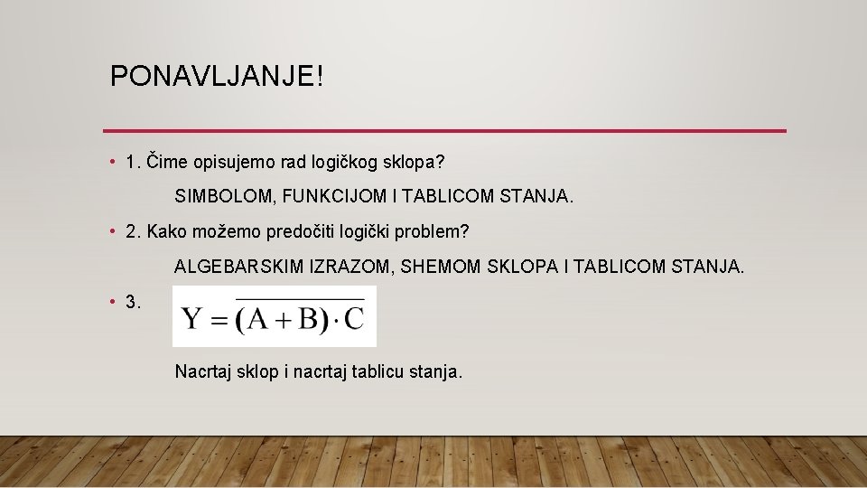 PONAVLJANJE! • 1. Čime opisujemo rad logičkog sklopa? SIMBOLOM, FUNKCIJOM I TABLICOM STANJA. •