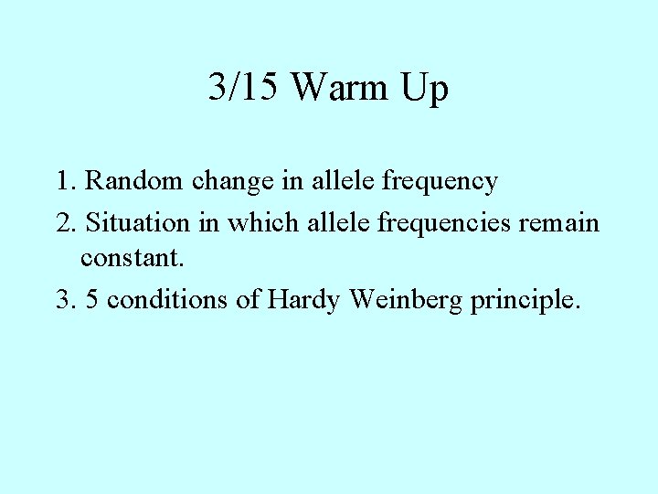 3/15 Warm Up 1. Random change in allele frequency 2. Situation in which allele