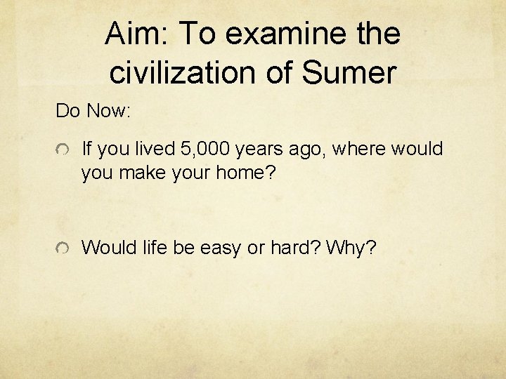 Aim: To examine the civilization of Sumer Do Now: If you lived 5, 000