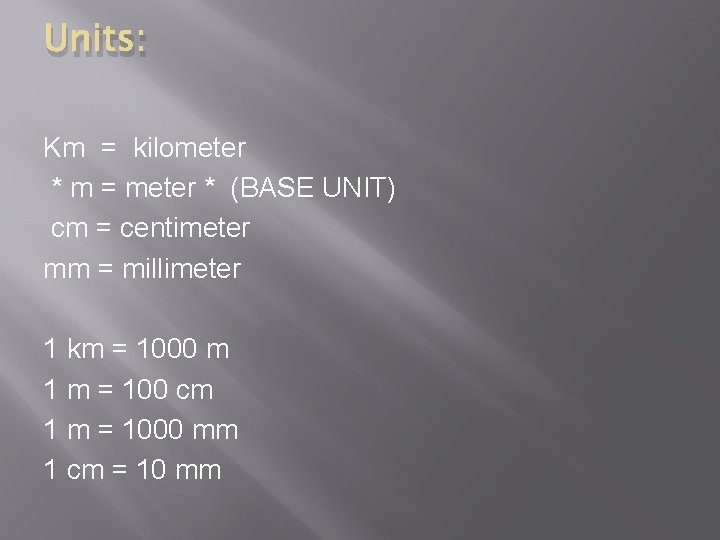 Units: Km = kilometer * m = meter * (BASE UNIT) cm = centimeter