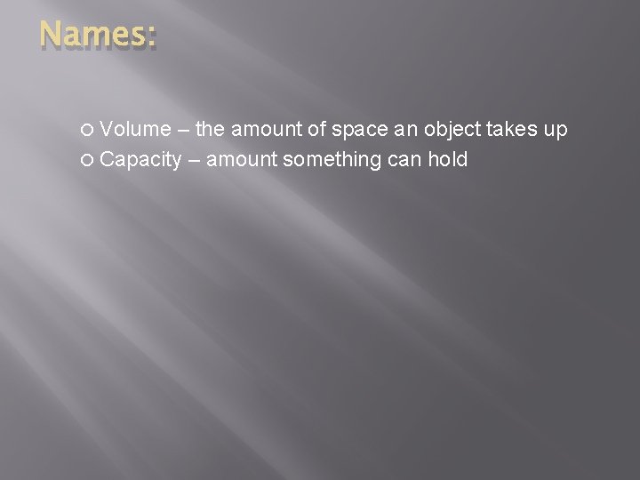 Names: Volume – the amount of space an object takes up Capacity – amount