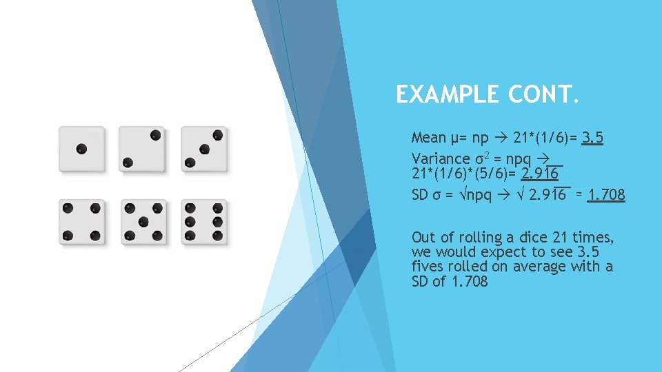 EXAMPLE CONT. Mean µ= np 21*(1/6)= 3. 5 Variance σ2 = npq 21*(1/6)*(5/6)= 2.