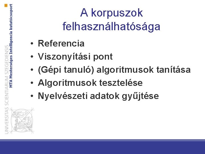 A korpuszok felhasználhatósága • • • Referencia Viszonyítási pont (Gépi tanuló) algoritmusok tanítása Algoritmusok