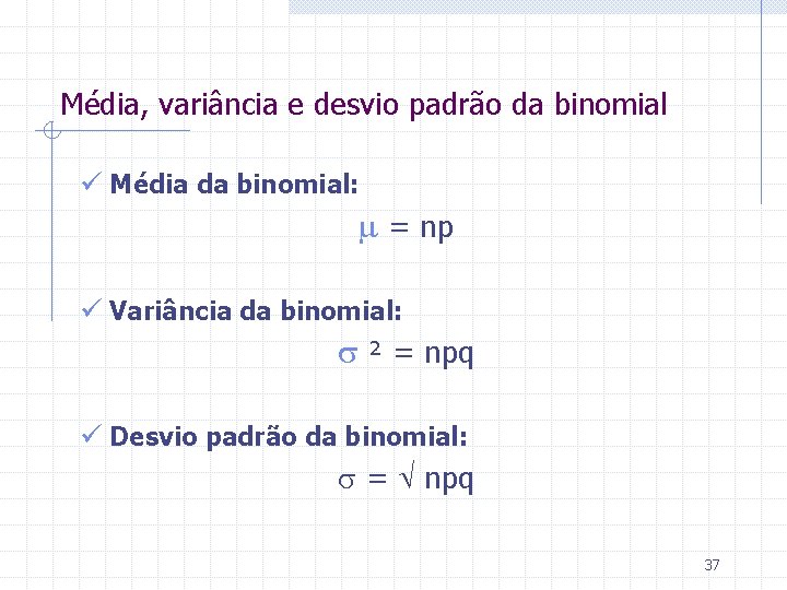 Média, variância e desvio padrão da binomial ü Média da binomial: = np ü