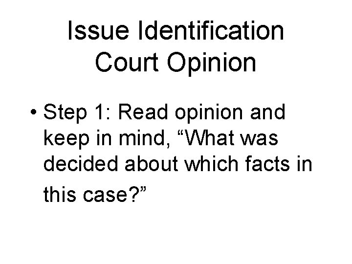 Issue Identification Court Opinion • Step 1: Read opinion and keep in mind, “What