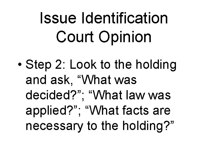 Issue Identification Court Opinion • Step 2: Look to the holding and ask, “What