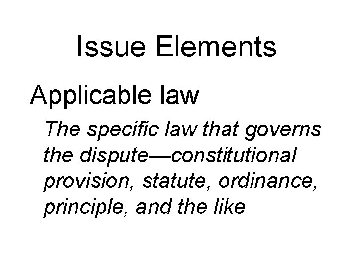Issue Elements Applicable law The specific law that governs the dispute—constitutional provision, statute, ordinance,
