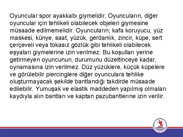 Oyuncular spor ayakkabı giymelidir. Oyuncuların, diğer oyuncular için tehlikeli olabilecek objeleri giymesine müsaade edilmemelidir.